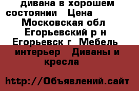 2 дивана в хорошем состоянии › Цена ­ 5 000 - Московская обл., Егорьевский р-н, Егорьевск г. Мебель, интерьер » Диваны и кресла   